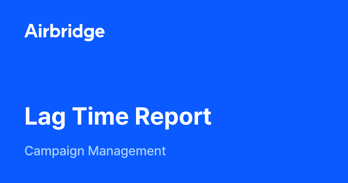 Lag Time Report Airbridge Help Center