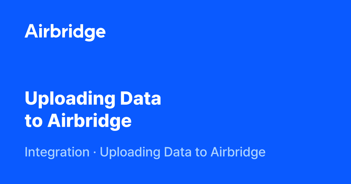 Uploading Data to Airbridge | Airbridge Help Center